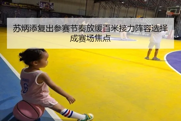苏炳添复出参赛节奏放缓百米接力阵容选择成赛场焦点
